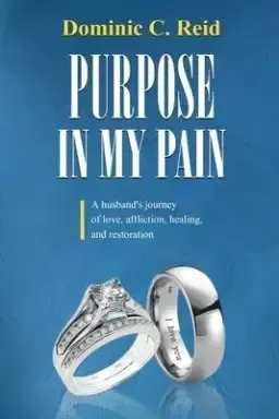 Purpose in My Pain: A Husband's Journey of Love, Affliction, Healing, and Restoration