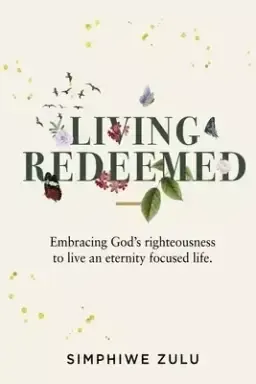 LIVING REDEEMED: Embracing God's righteousness to live an eternity focused life