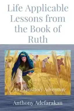 Life Applicable Lessons from the Book of Ruth: An Expository Adventure