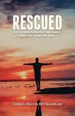 Rescued: How God Delivered One Man from Demonic Depression, Epilepsy, and Death