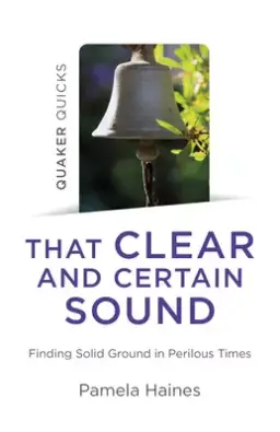 Quaker Quicks - That Clear and Certain Sound: Finding Solid Ground in Perilous Times