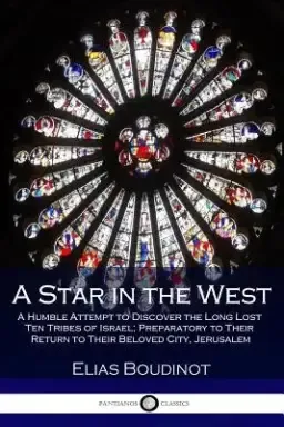 A Star in the West: A Humble Attempt to Discover the Long Lost Ten Tribes of Israel; Preparatory to Their Return to Their Beloved City, Je