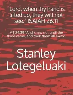 Lord, When Thy Hand Is Lifted Up, They Will Not See. Isaiah 26: 11: MT 24:39 and Knew Not Until the Flood Came, and Took Them All Away