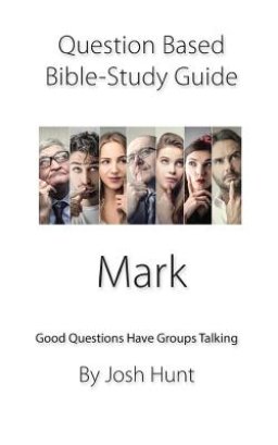 Question-based Bible Study Guide -- Mark: Good Questions Have Groups Talking