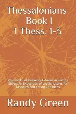 Thessalonians Book I: 1 Thess. 1-3: Volume 18 of Heavenly Citizens in Earthly Shoes, An Exposition of the Scriptures for Disciples and Young