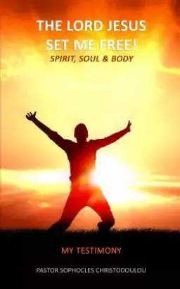The LORD JESUS Set Me Free: Spirit, Soul & Body: My Testimony