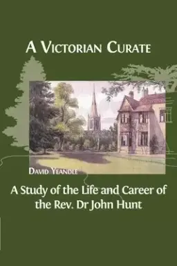 A Victorian Curate: A Study of the Life and Career of the Rev. Dr John Hunt