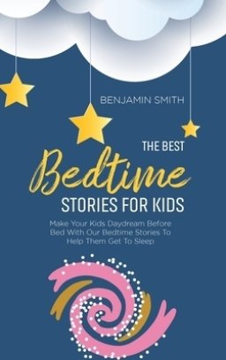 The Best Bedtime Stories For Kids: Make Your Kids Daydream Before Bed With Our Bedtime Stories To Help Them Get To Sleep