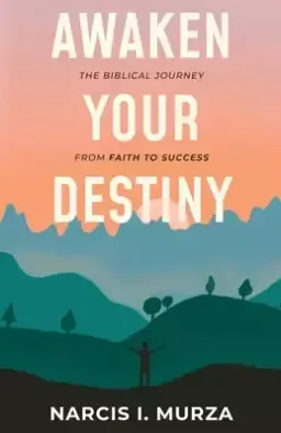 Awaken Your Destiny: The Biblical Journey From Faith to Success