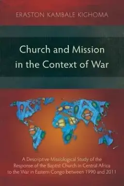 Church and Mission in the Context of War: A Descriptive Missiological Study of the Response of the Baptist Church in Central Africa to the War in East