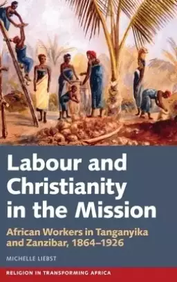 Labour & Christianity in the Mission: African Workers in Tanganyika and Zanzibar, 1864-1926