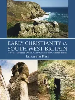 Early Christianity in South-West Britain: Wessex, Somerset, Devon, Cornwall and the Channel Islands