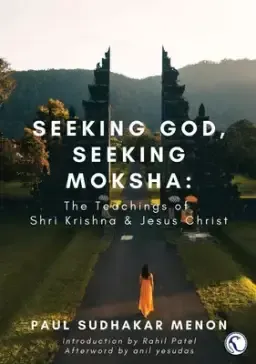 Seeking God, Seeking Moksha: The Teachings of Shri Krishna & Jesus Christ