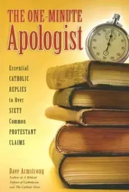 The One-Minute Apologist: Essential Catholic Replies to Over 60 Protestant Claims