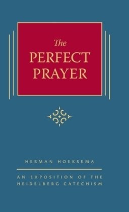 The Perfect Prayer: An Exposition of the Heidelberg Catechism (The Triple Knowledge Book 10)