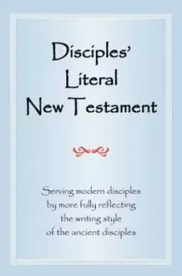 Disciples' Literal New Testament: Serving Modern Disciples by More Fully Reflecting the Writing Style of the Ancient Disciples