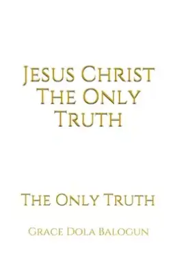 Jesus Christ The Only Truth: The Only Truth