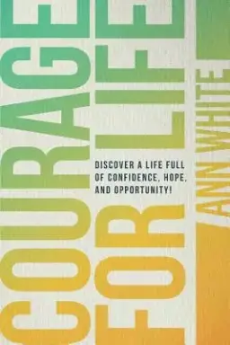 Courage For Life: Discover a life full of confidence, hope, and opportunity!