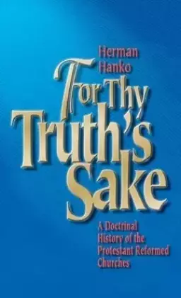 For Thy Truth's Sake: A Doctrinal History of the Protestant Reformed Churches