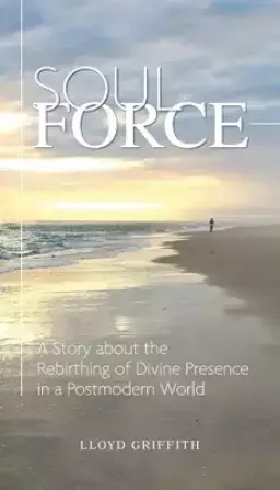 Soul Force: A Story about the Rebirthing of Divine Presence in a Postmodern World
