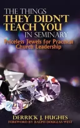 The Things They Didn't Teach You In Seminary, Priceless Jewels for Practical Church Leadership