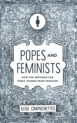 Popes and Feminists: How the Reformation Freed Women from Feminism