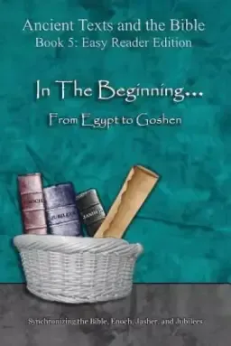 In The Beginning... From Egypt to Goshen - Easy Reader Edition: Synchronizing the Bible, Enoch, Jasher, and Jubilees