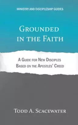 Grounded in the Faith: A Guide for New Disciples Based on the Apostles' Creed