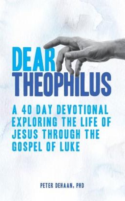 Dear Theophilus: A 40 Day Devotional Exploring the Life of Jesus through the Gospel of Luke