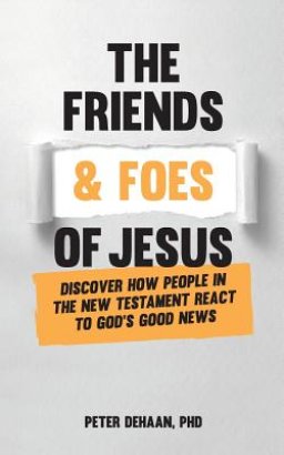 The Friends and Foes of Jesus: Discover How People in the New Testament React to God's Good News