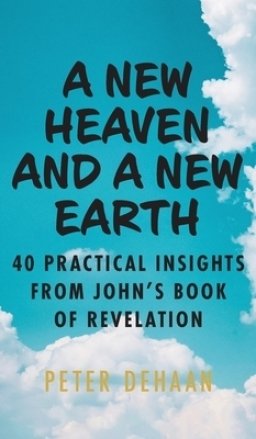 A New Heaven and a New Earth: 40 Practical Insights from John's Book of Revelation