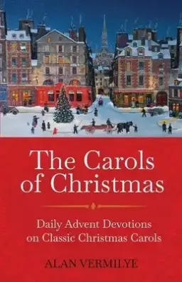 The Carols of Christmas: Daily Advent Devotions on Classic Christmas Carols (28-Day Devotional for Christmas and Advent)