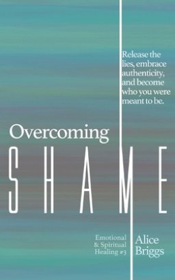 Overcoming Shame: Release the lies, embrace authenticity, and flourish in your destiny.