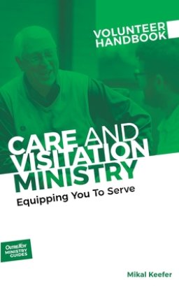 Care and Visitation Ministry Volunteer Handbook: Equipping You to Serve: Equipping You to Serve