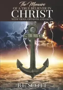 The Memoirs of a True Believer in Christ with Views, Opinions, and Facts