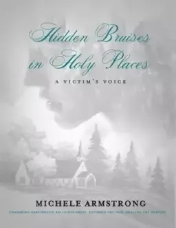 Hidden Bruises in Holy Places: A Victim's Voice: Unmasking Narcissistic Religious Abuse. Exposing the Pain. Healing the Hurting