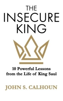 The Insecure King: 10 Powerful Lessons from the Life of King Saul