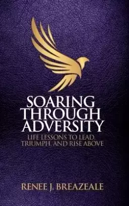 Soaring through Adversity: Life Lessons to Lead, Triumph, and Rise Above