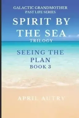 SPIRT BY THE SEA TRILOGY - SEEING THE PLAN - BOOK 3: Galactic Grandmother Past Life Series