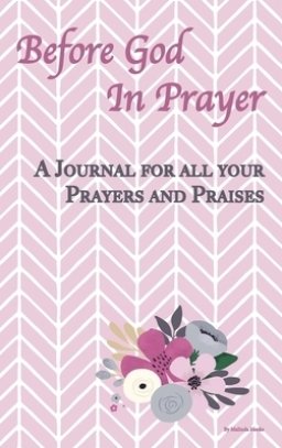 Before God In Prayer: A Journal for all your Prayers and Praises