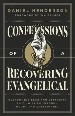 Confessions of a Recovering Evangelical: Overcoming Fear and Certainty to Find Faith Through Doubt and Questioning