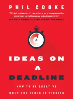 Ideas on a Deadline: How to Be Creative When the Clock Is Ticking