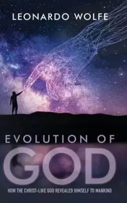EVOLUTION OF GOD: How the Christ-like God Revealed Himself to Mankind