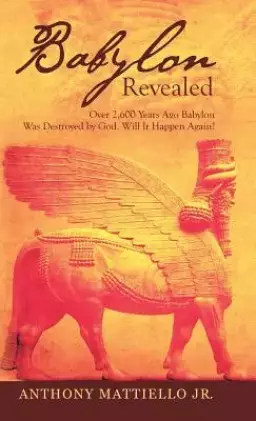 Babylon Revealed: Over 2,600 Years Ago Babylon Was Destroyed by God. Will It Happen Again?