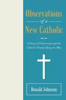 Observations of a New Catholic: A Story of Conversion and the Church I Found Along the Way