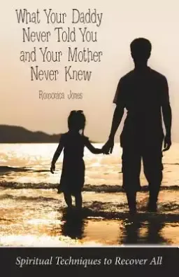 What Your Daddy Never Told You and Your Mother Never Knew: Spiritual Techniques to Recover All