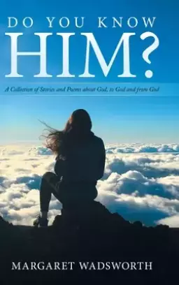 Do You Know Him?: A Collection of Stories and Poems About God, to God and from God