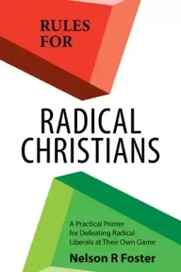 Rules for Radical Christians: A Practical Primer for Defeating Radical Liberals at Their Own Game