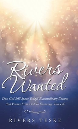 Rivers Wanted: Does God Still Speak Today? Extraordinary Dreams and Visions from God to Encourage Your Life