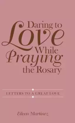 Daring to Love While Praying the Rosary: Letters to a Great Love